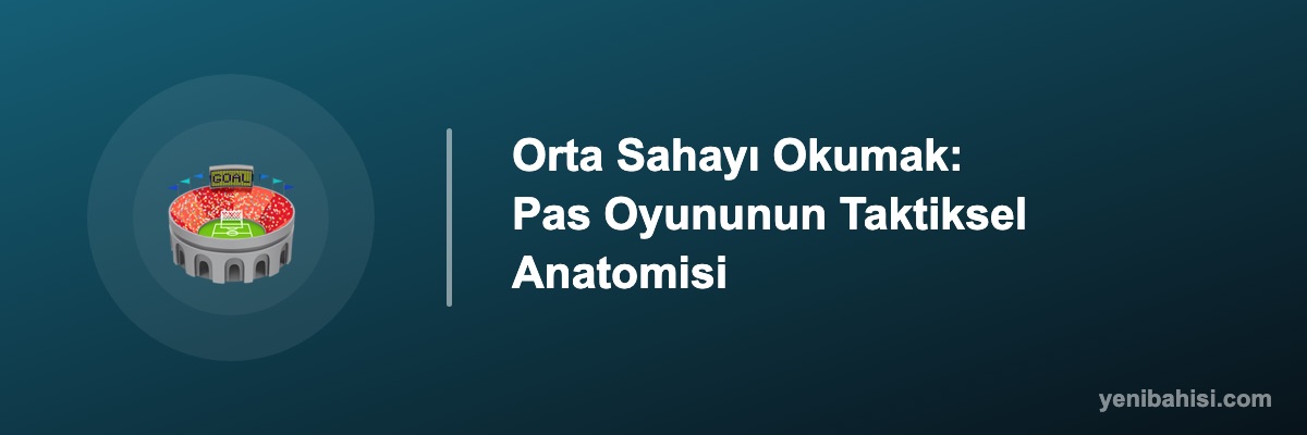 Orta Sahayı Okumak: Pas Oyununun Taktiksel Anatomisi