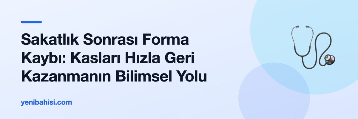 Sakatlık Sonrası Forma Kaybı: Kasları Hızla Geri Kazanmanın Bilimsel Yolu